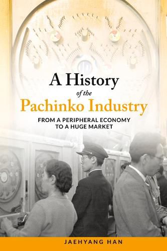 Cover image for A History of Pachinko Industry: From a Peripheral Economy to a Huge Market