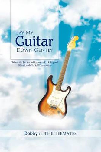 Cover image for Lay My Guitar Down Gently: Where the Dream to Become a Rock Legend Often Leads to Self Destruction