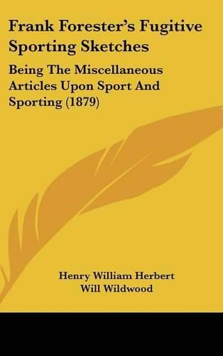 Cover image for Frank Forester's Fugitive Sporting Sketches: Being the Miscellaneous Articles Upon Sport and Sporting (1879)