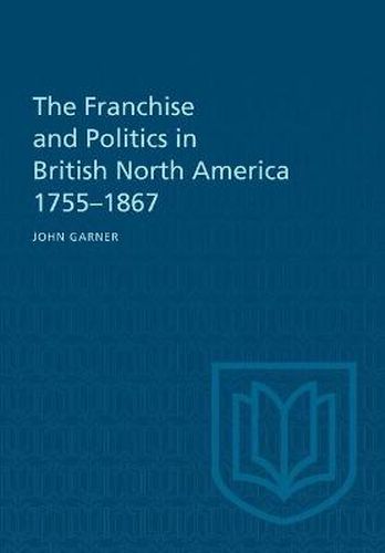 Cover image for The Franchise and Politics in British North America 1755-1867