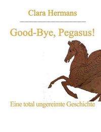 Cover image for Good-Bye, Pegasus!: Eine total ungereimte Geschichte