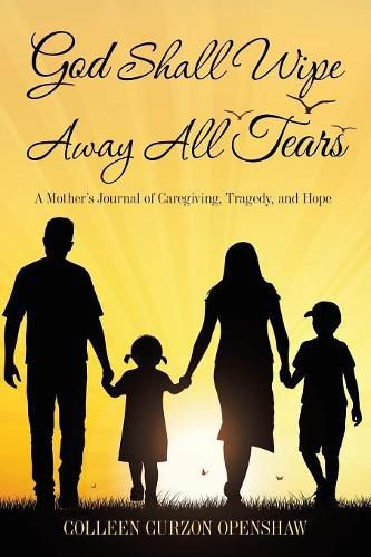 Cover image for God Shall Wipe Away All Tears: A Mother'S Journal of Caregiving, Tragedy, and Hope