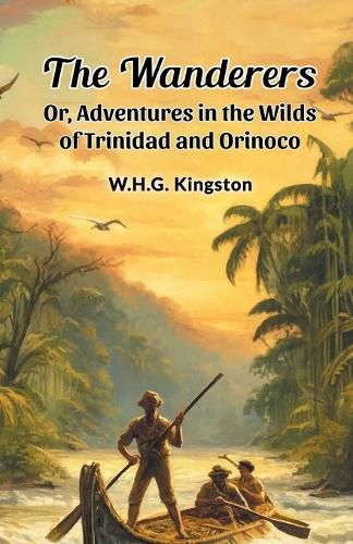 Cover image for The Wanderers Or, Adventures in the Wilds of Trinidad and Orinoco