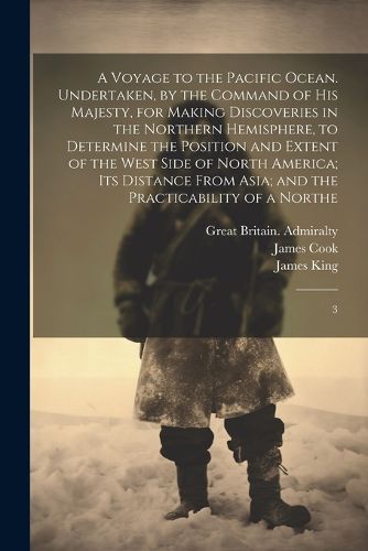 A Voyage to the Pacific Ocean. Undertaken, by the Command of His Majesty, for Making Discoveries in the Northern Hemisphere, to Determine the Position and Extent of the West Side of North America; its Distance From Asia; and the Practicability of a Northe