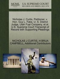 Cover image for Nicholas J. Curtis, Petitioner, V. Hon. Guy L. Fake, U. S. District Judge, Utah Fuel Company, et al. U.S. Supreme Court Transcript of Record with Supporting Pleadings