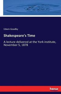 Cover image for Shakespeare's Time: A lecture delivered at the York institute, November 5, 1878