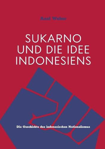 Cover image for Sukarno und die Idee Indonesiens: Die Geschichte des indonesischen Nationalismus