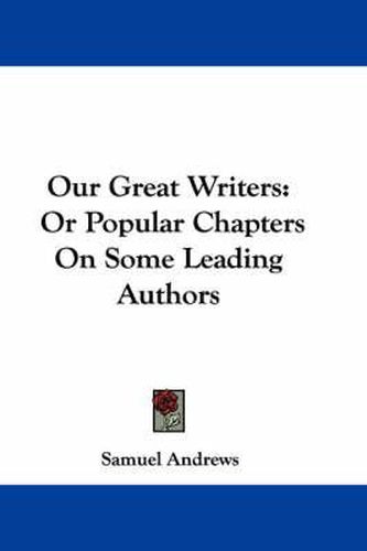 Cover image for Our Great Writers: Or Popular Chapters on Some Leading Authors