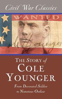 Cover image for The Story of Cole Younger (Civil War Classics): From Decorated Soldier to Notorious Outlaw