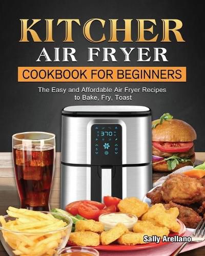 Cover image for KITCHER Air Fryer Cookbook for Beginners: The Easy and Affordable Air Fryer Recipes to Bake, Fry, Toast