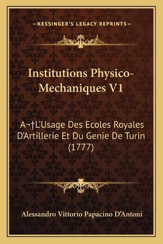 Cover image for Institutions Physico-Mechaniques V1: Al'usage Des Ecoles Royales D'Artillerie Et Du Genie de Turin (1777)