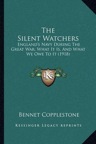 Cover image for The Silent Watchers: England's Navy During the Great War, What It Is, and What We Owe to It (1918)