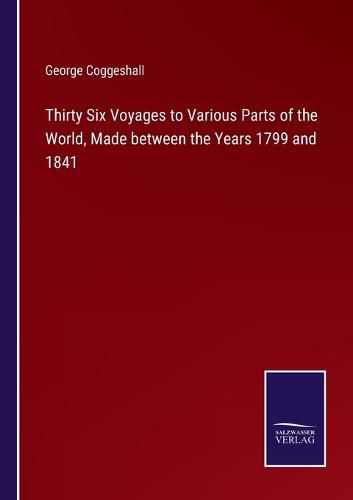 Thirty Six Voyages to Various Parts of the World, Made between the Years 1799 and 1841