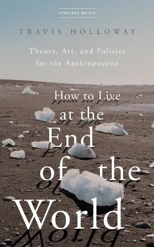 Cover image for How to Live at the End of the World: Theory, Art, and Politics for the Anthropocene