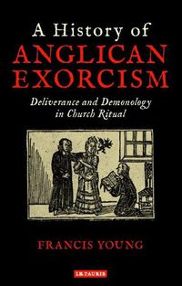 Cover image for A History of Anglican Exorcism: Deliverance and Demonology in Church Ritual