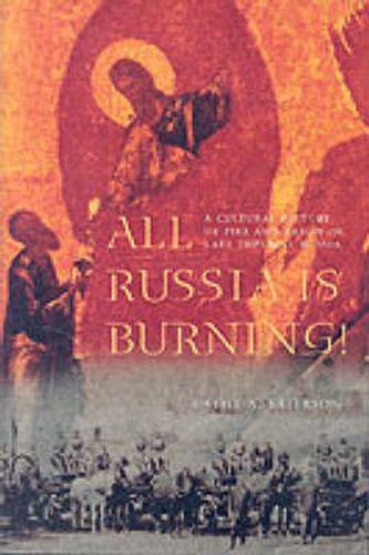 Cover image for All Russia Is Burning!: A Cultural History of Fire and Arson in Late Imperial Russia