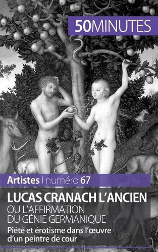 Lucas Cranach l'Ancien ou l'affirmation du genie germanique: Piete et erotisme dans l'oeuvre d'un peintre de cour