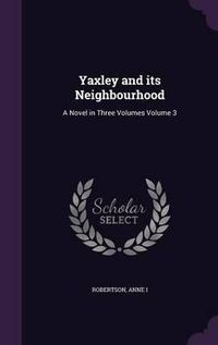 Cover image for Yaxley and Its Neighbourhood: A Novel in Three Volumes Volume 3