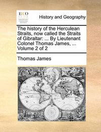 Cover image for The History of the Herculean Straits, Now Called the Straits of Gibraltar: By Lieutenant Colonel Thomas James, ... Volume 2 of 2