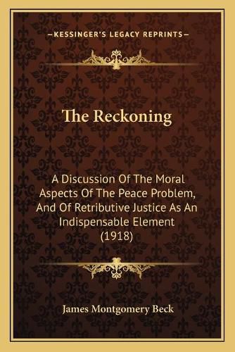 The Reckoning: A Discussion of the Moral Aspects of the Peace Problem, and of Retributive Justice as an Indispensable Element (1918)