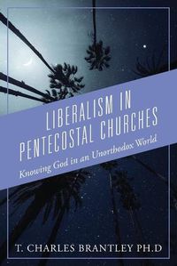 Cover image for Liberalism in Pentecostal Churches: Knowing God in an Unorthodox World