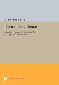 Cover image for Divine Decadence: Fascism, Female Spectacle, and the Makings of Sally Bowles