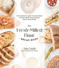 Cover image for The Home-Milled Flour Bread Book: The Complete Guide to Mastering Your Grain Mill for Artisan Sourdough, Pizza, Ciabatta and More