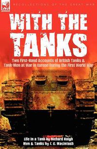 Cover image for With the Tanks: Two First-Hand Accounts of British Tanks & Tank-Men at War in Europe During the First World War---Life in a Tank by Richard Haigh & Men and Tanks by J. C. MacIntosh