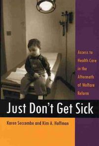 Cover image for Just Don't Get Sick: Access to Health Care in the Aftermath of Welfare Reform