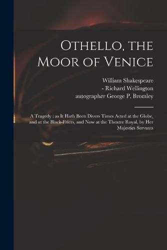 Othello, the Moor of Venice: a Tragedy: as It Hath Been Divers Times Acted at the Globe, and at the Black-Friers, and Now at the Theatre Royal, by Her Majesties Servants