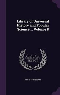 Cover image for Library of Universal History and Popular Science ... Volume 8