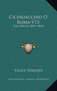 Cover image for Ciceruacchio O Roma V13: Dal 1846 Al 1849 (1869)