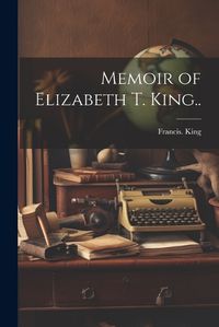 Cover image for Memoir of Elizabeth T. King..