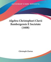 Cover image for Algebra Christophori Clavii Bambergensis E Societate (1608)