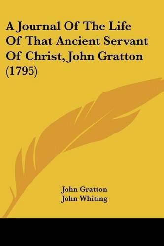 Cover image for A Journal of the Life of That Ancient Servant of Christ, John Gratton (1795)