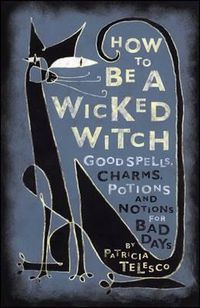 Cover image for How to be a Wicked Witch: Good Spells, Charms, Potions, and Notions for Bad Days