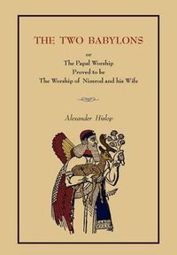 Cover image for The Two Babylons: Or the Papal Worship.... [Complete Book Edition, Not Pamphlet Edition]