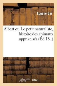 Cover image for Albert Ou Le Petit Naturaliste, Histoire Des Animaux Apprivoises