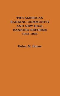 Cover image for The American Banking Community and New Deal Banking Reforms, 1933-1935.