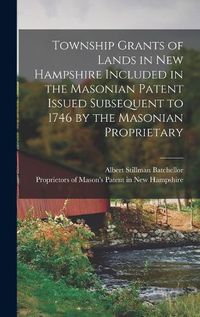 Cover image for Township Grants of Lands in New Hampshire Included in the Masonian Patent Issued Subsequent to 1746 by the Masonian Proprietary