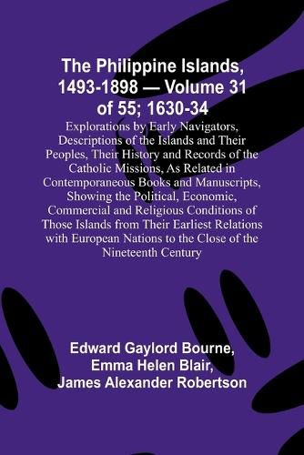 The Philippine Islands, 1493-1898 - Volume 31 of 55; 1630-34; Explorations by Early Navigators, Descriptions of the Islands and Their Peoples, Their History and Records of the Catholic Missions, As Related in Contemporaneous Books and Manuscripts, Showing the