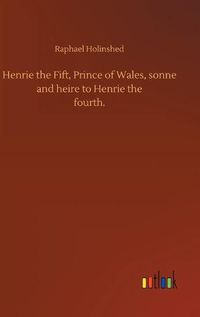 Cover image for Henrie the Fift, Prince of Wales, sonne and heire to Henrie thefourth.