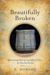 Cover image for Beautifully Broken: Maintaining Faith During Difficult Times: 40 Day Devotional