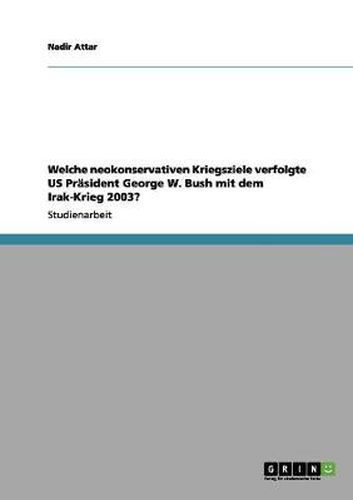 Cover image for Welche neokonservativen Kriegsziele verfolgte US Prasident George W. Bush mit dem Irak-Krieg 2003?