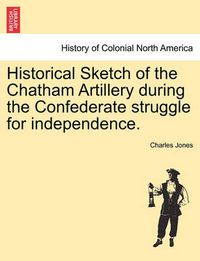 Cover image for Historical Sketch of the Chatham Artillery During the Confederate Struggle for Independence.