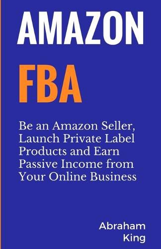 Cover image for Amazon FBA: Be an Amazon Seller, Launch Private Label Products and Earn Passive Income From Your Online Business