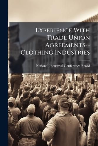 Cover image for Experience with Trade Union Agreements--Clothing Industries: Research Report