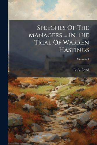 Cover image for Speeches of the Managers ... in the Trial of Warren Hastings: Ed. by E. A. Bond, Volume 1