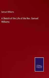 Cover image for A Sketch of the Life of the Rev. Samuel Williams