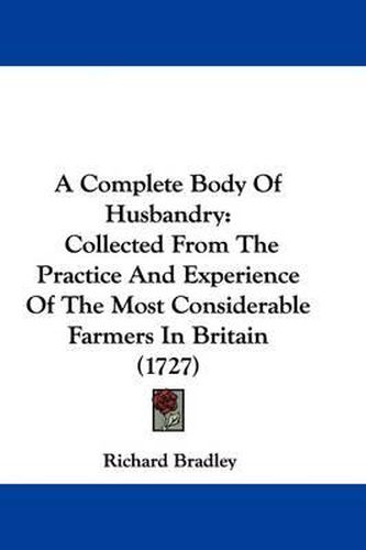 A Complete Body of Husbandry: Collected from the Practice and Experience of the Most Considerable Farmers in Britain (1727)